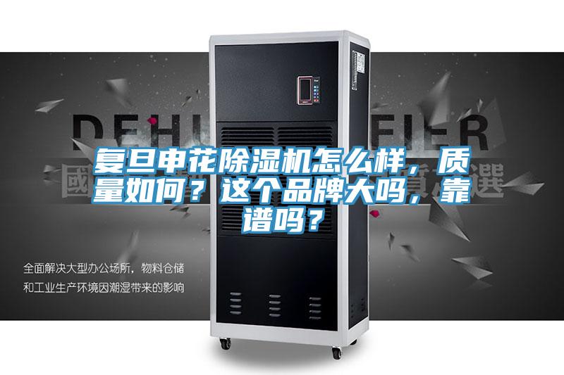 復(fù)旦申花除濕機(jī)怎么樣，質(zhì)量如何？這個(gè)品牌大嗎，靠譜嗎？