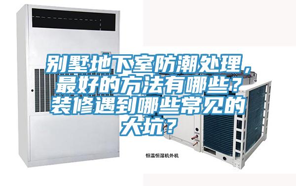 別墅地下室防潮處理,最好的方法有哪些?裝修遇到哪些常見的大坑?