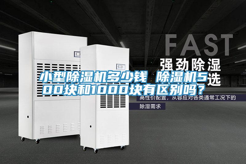 小型除濕機多少錢 除濕機500塊和1000塊有區(qū)別嗎？