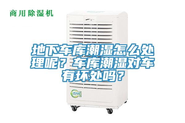 地下車庫潮濕怎么處理呢？車庫潮濕對車有壞處嗎？