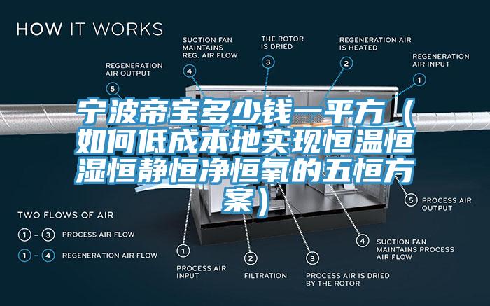 寧波帝寶多少錢一平方（如何低成本地實現(xiàn)恒溫恒濕恒靜恒凈恒氧的五恒方案）