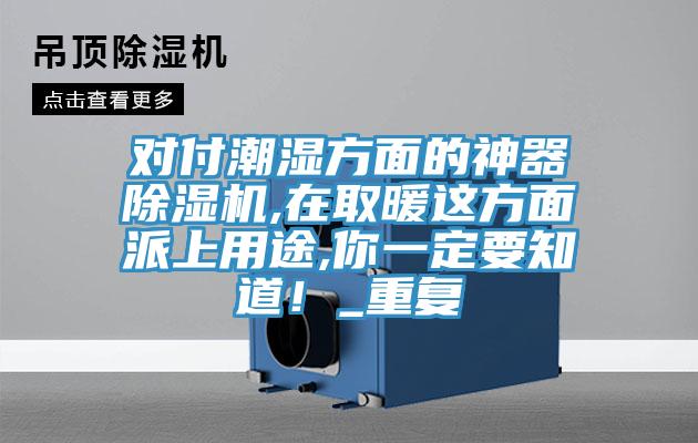 對付潮濕方面的神器除濕機,在取暖這方面派上用途,你一定要知道！_重復