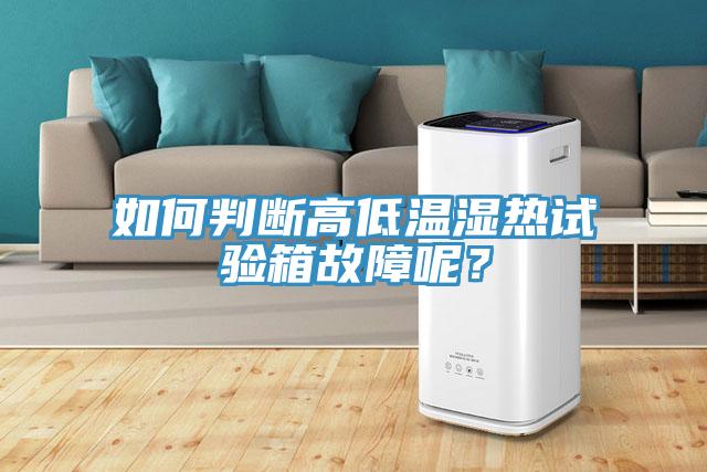 如何判斷高低溫濕熱試驗箱故障呢？