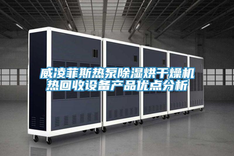 威凌菲斯熱泵除濕烘干燥機熱回收設(shè)備產(chǎn)品優(yōu)點分析