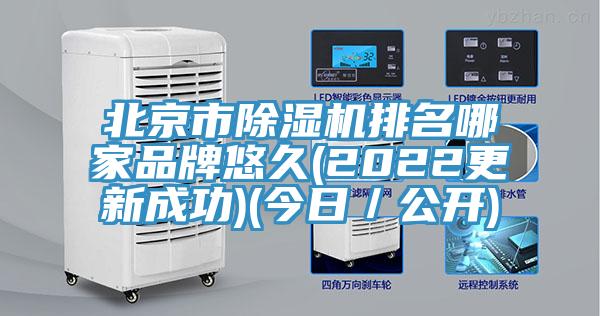北京市除濕機排名哪家品牌悠久(2022更新成功)(今日/公開)
