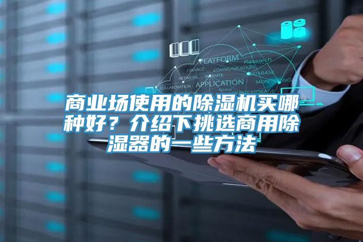 商業場使用的除濕機買哪種好?介紹下挑選商用除濕器的一些方法