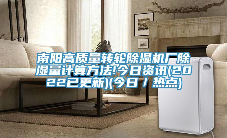 南陽高質量轉輪除濕機廠除濕量計算方法!今日資訊(2022已更新)(今日/熱點)