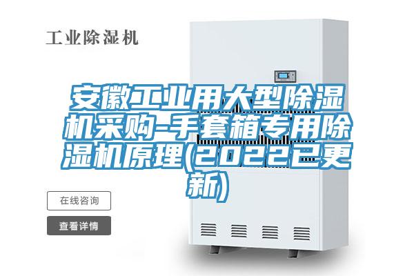 安徽工業用大型除濕機采購-手套箱專用除濕機原理(2022已更新)
