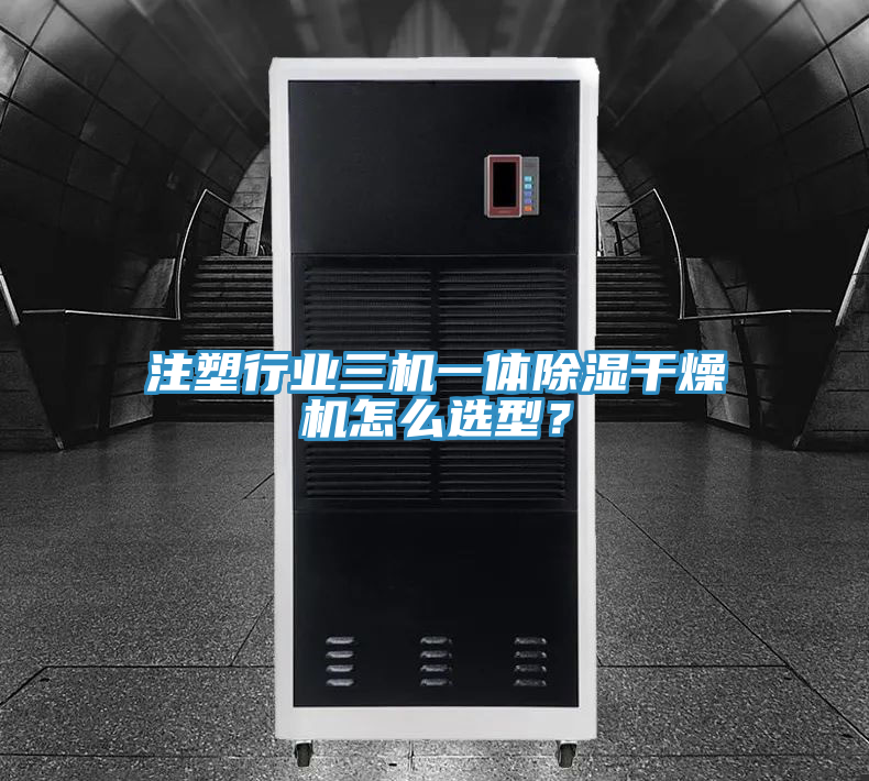 注塑行業三機一體除濕干燥機怎么選型？