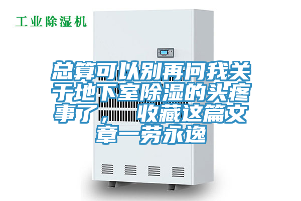 總算可以別再問我關于地下室除濕的頭疼事了， 收藏這篇文章一勞永逸