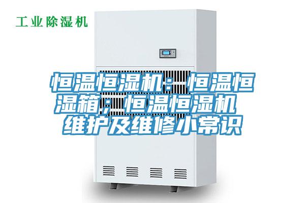 恒溫恒濕機：恒溫恒濕箱；恒溫恒濕機 維護及維修小常識