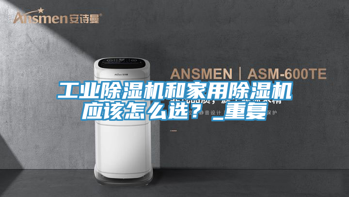 工業除濕機和家用除濕機應該怎么選？_重復