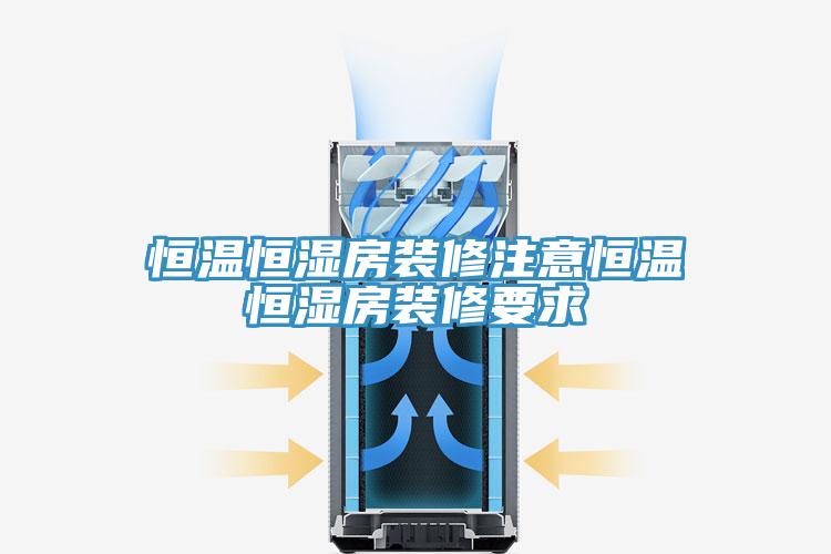 恒溫恒濕房裝修注意恒溫恒濕房裝修要求