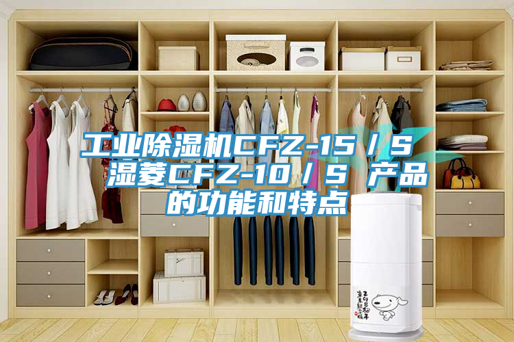 工業除濕機CFZ-15／S  濕菱CFZ-10／S 產品的功能和特點