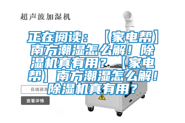 正在閱讀：【家電幫】南方潮濕怎么解！除濕機真有用？【家電幫】南方潮濕怎么解！除濕機真有用？