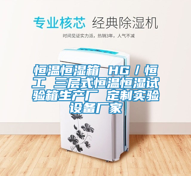 恒溫恒濕箱 HG／恒工 三層式恒溫恒濕試驗箱生產(chǎn)廠 定制實驗設(shè)備廠家