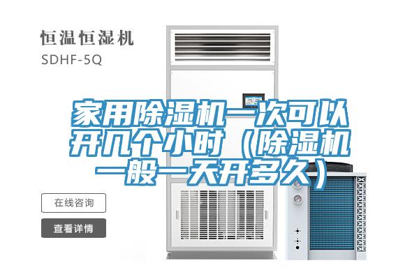 家用除濕機(jī)一次可以開幾個小時（除濕機(jī)一般一天開多久）