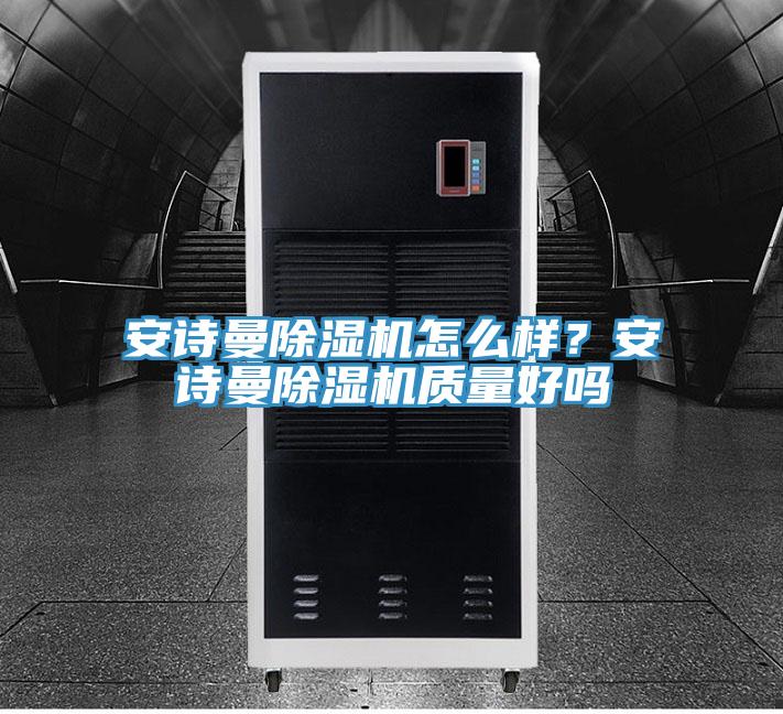 安詩曼除濕機(jī)怎么樣？安詩曼除濕機(jī)質(zhì)量好嗎