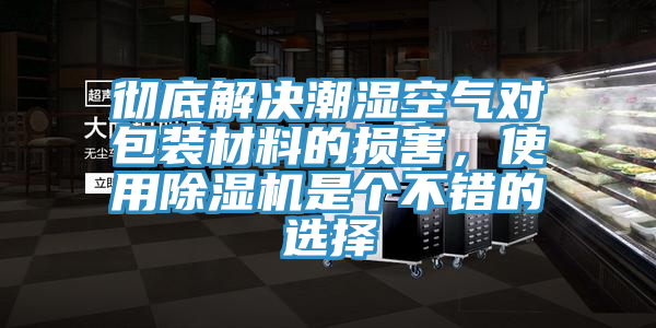 徹底解決潮濕空氣對包裝材料的損害，使用除濕機是個不錯的選擇