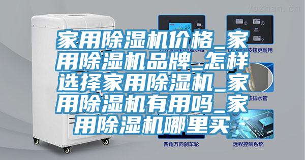 家用除濕機價格_家用除濕機品牌_怎樣選擇家用除濕機_家用除濕機有用嗎_家用除濕機哪里買