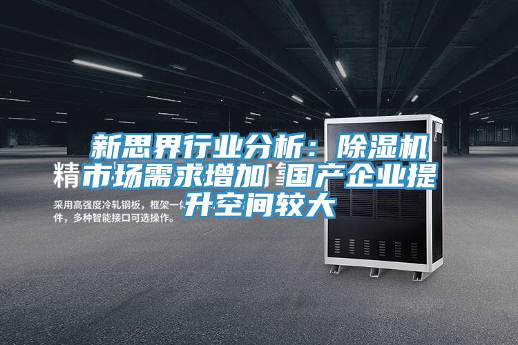 新思界行業(yè)分析：除濕機(jī)市場需求增加 國產(chǎn)企業(yè)提升空間較大