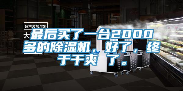 最后買了一臺2000多的除濕機，好了，終于干爽 了。