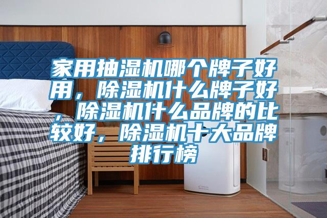 家用抽濕機哪個牌子好用,除濕機什么牌子好,除濕機什么品牌的比較好,除濕機十大品牌排行榜