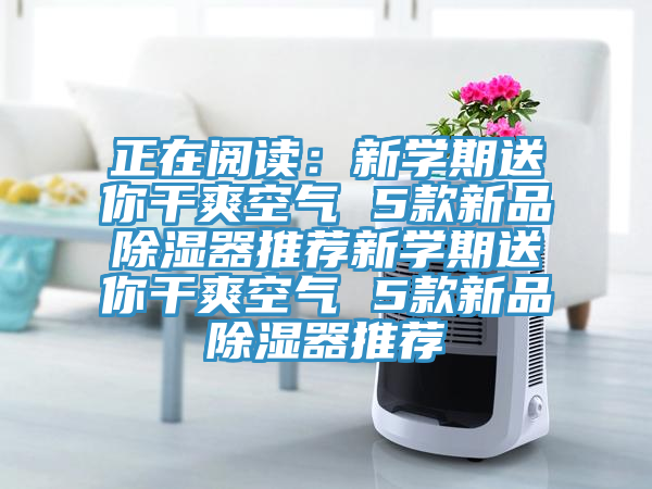正在閱讀：新學期送你干爽空氣 5款新品除濕器推薦新學期送你干爽空氣 5款新品除濕器推薦