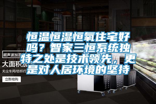恒溫恒濕恒氧住宅好嗎？智家三恒系統獨特之處是技術領先，更是對人居環境的堅持