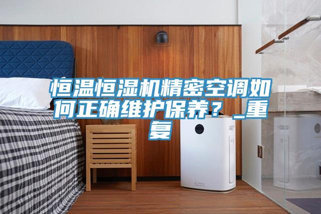 恒溫恒濕機(jī)精密空調(diào)如何正確維護(hù)保養(yǎng)？_重復(fù)