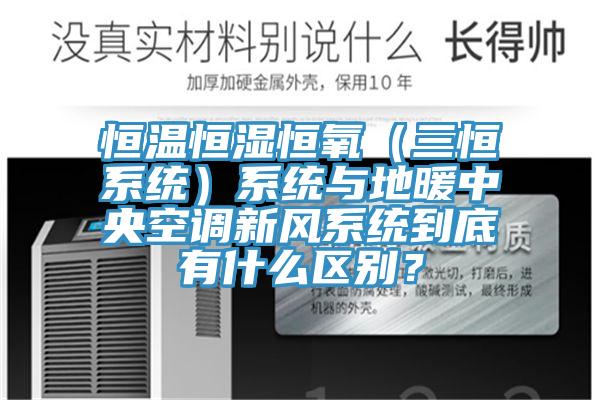 恒溫恒濕恒氧（三恒系統）系統與地暖中央空調新風系統到底有什么區別？