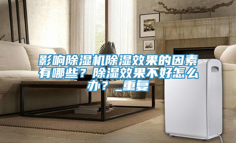 影響除濕機除濕效果的因素有哪些？除濕效果不好怎么辦？_重復