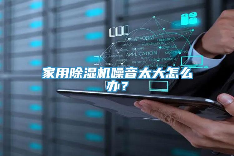 家用除濕機噪音太大怎么辦？