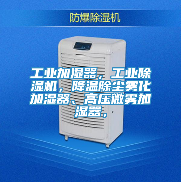 工業(yè)加濕器，工業(yè)除濕機，降溫除塵霧化加濕器、高壓微霧加濕器，