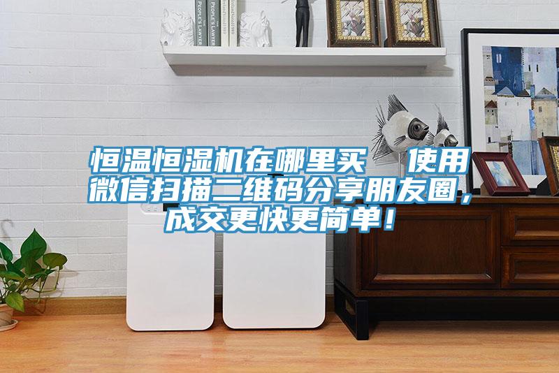 恒溫恒濕機在哪里買  使用微信掃描二維碼分享朋友圈，成交更快更簡單！