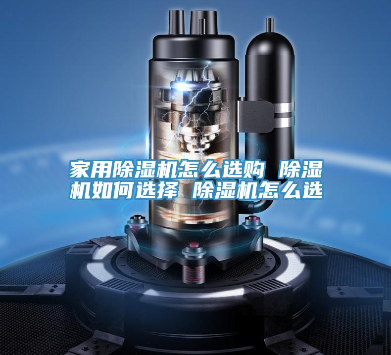 家用除濕機(jī)怎么選購(gòu) 除濕機(jī)如何選擇 除濕機(jī)怎么選