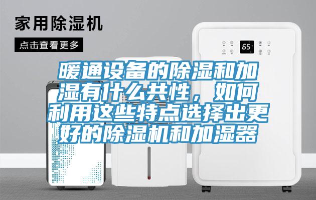 暖通設(shè)備的除濕和加濕有什么共性，如何利用這些特點(diǎn)選擇出更好的除濕機(jī)和加濕器