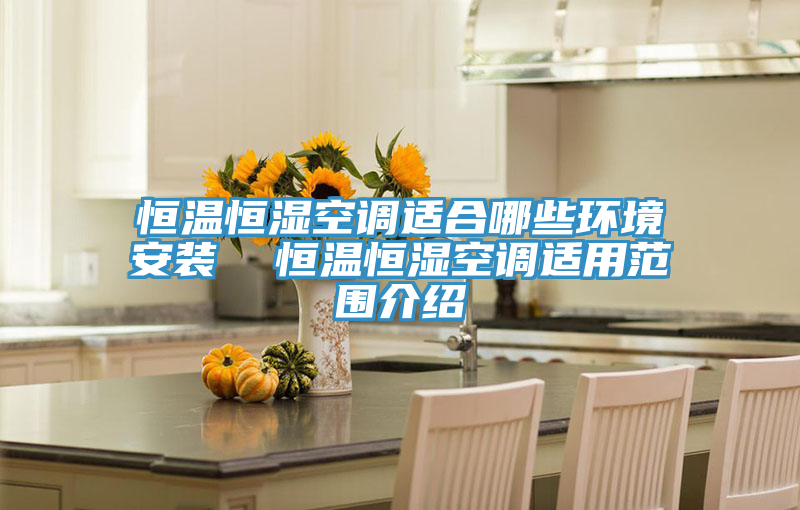 恒溫恒濕空調適合哪些環境安裝  恒溫恒濕空調適用范圍介紹