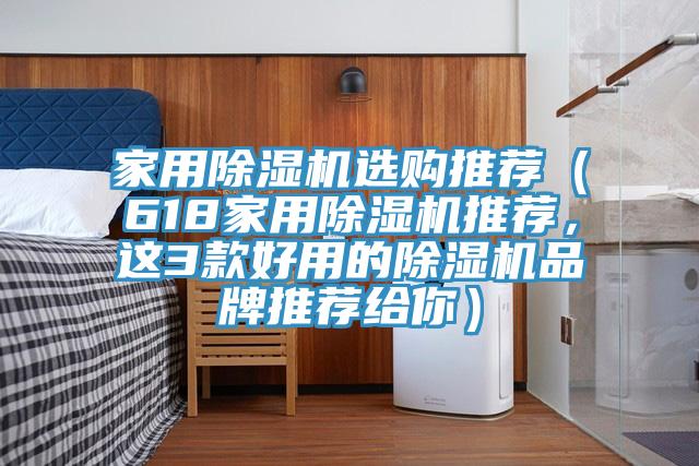 家用除濕機選購推薦（618家用除濕機推薦，這3款好用的除濕機品牌推薦給你）