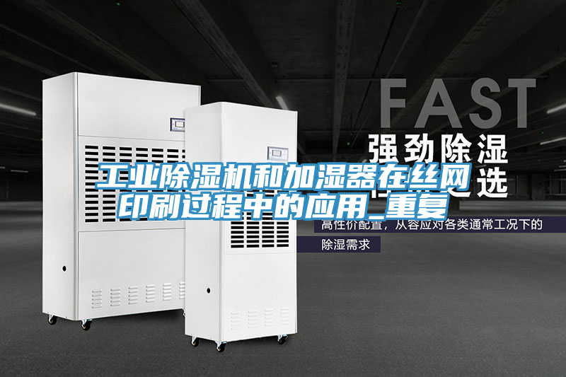 工業除濕機和加濕器在絲網印刷過程中的應用_重復