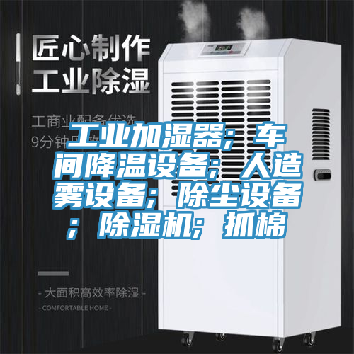 工業(yè)加濕器; 車間降溫設備; 人造霧設備; 除塵設備; 除濕機; 抓棉