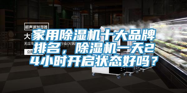 家用除濕機十大品牌排名，除濕機一天24小時開啟狀態好嗎？
