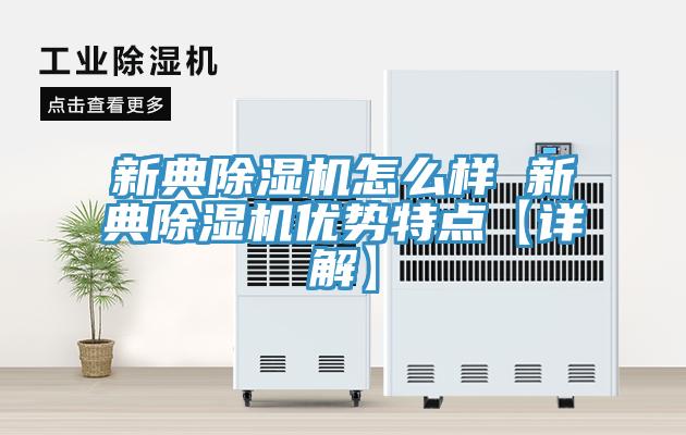 新典除濕機怎么樣 新典除濕機優勢特點【詳解】
