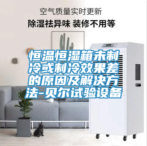 恒溫恒濕箱未制冷或制冷效果差的原因及解決方法-貝爾試驗(yàn)設(shè)備