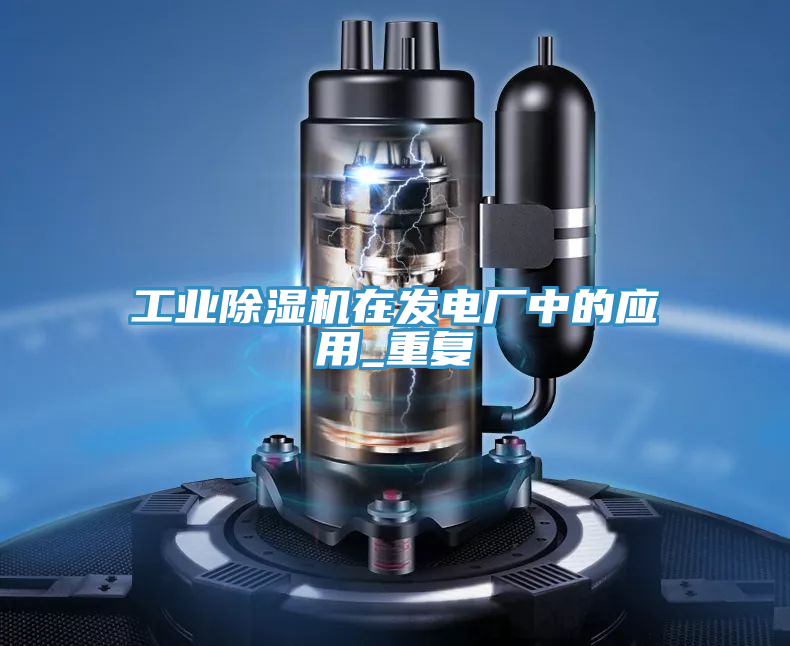 工業除濕機在發電廠中的應用_重復