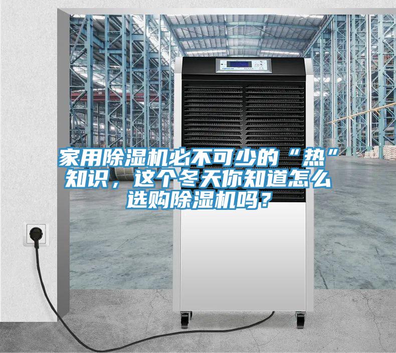 家用除濕機(jī)必不可少的“熱”知識(shí)，這個(gè)冬天你知道怎么選購(gòu)除濕機(jī)嗎？