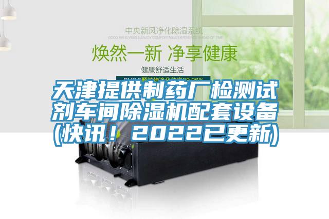 天津提供制藥廠檢測試劑車間除濕機配套設備(快訊！2022已更新)