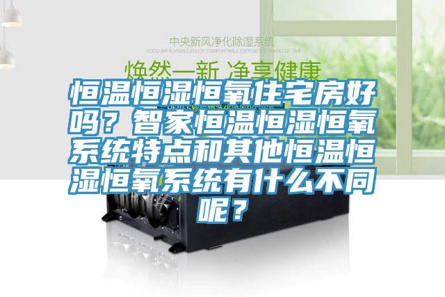 恒溫恒濕恒氧住宅房好嗎？智家恒溫恒濕恒氧系統特點和其他恒溫恒濕恒氧系統有什么不同呢？