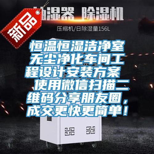 恒溫恒濕潔凈室無塵凈化車間工程設計安裝方案  使用微信掃描二維碼分享朋友圈，成交更快更簡單！