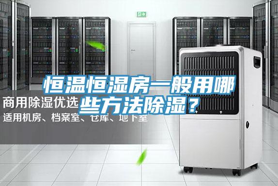 恒溫恒濕房一般用哪些方法除濕？